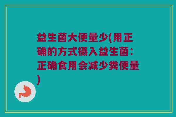 益生菌大便量少(用正确的方式摄入益生菌：正确食用会减少粪便量)