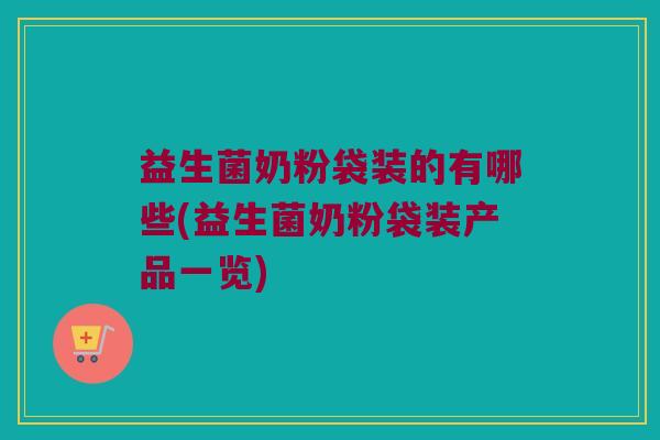 益生菌奶粉袋装的有哪些(益生菌奶粉袋装产品一览)