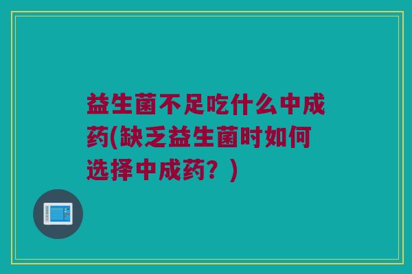 益生菌不足吃什么中成药(缺乏益生菌时如何选择中成药？)