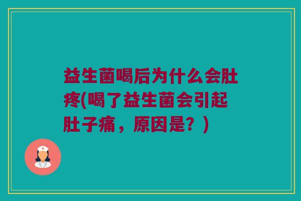 益生菌喝后为什么会肚疼(喝了益生菌会引起肚子痛，原因是？)