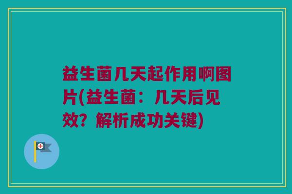 益生菌几天起作用啊图片(益生菌：几天后见效？解析成功关键)