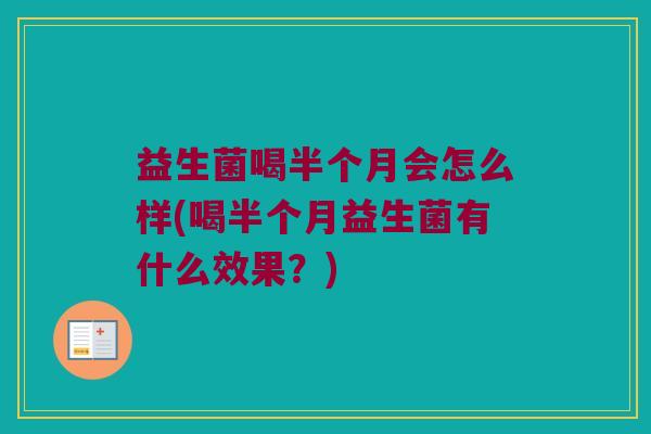益生菌喝半个月会怎么样(喝半个月益生菌有什么效果？)