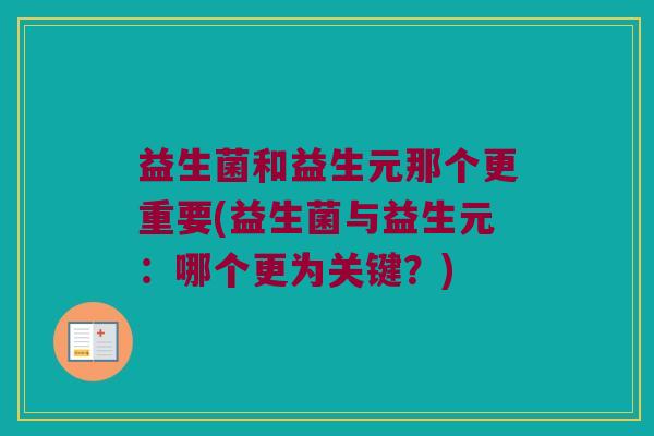 益生菌和益生元那个更重要(益生菌与益生元：哪个更为关键？)