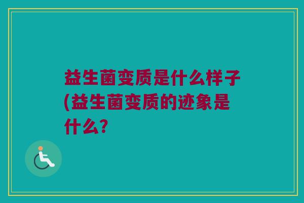 益生菌变质是什么样子(益生菌变质的迹象是什么？