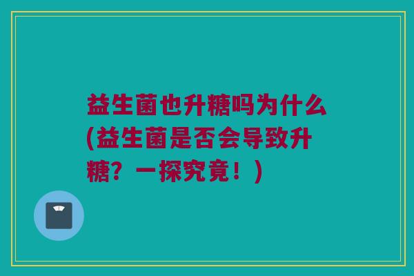 益生菌也升糖吗为什么(益生菌是否会导致升糖？一探究竟！)
