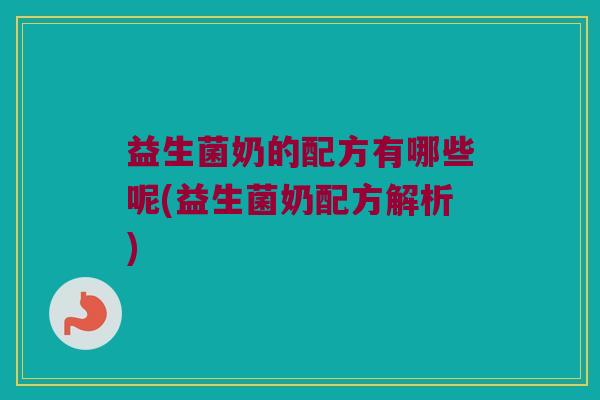 益生菌奶的配方有哪些呢(益生菌奶配方解析)