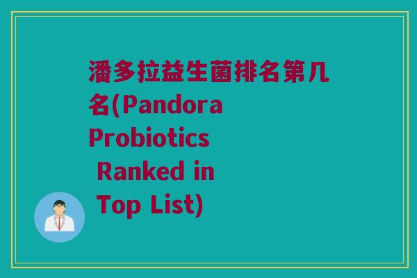 潘多拉益生菌排名第几名(Pandora Probiotics Ranked in Top List)