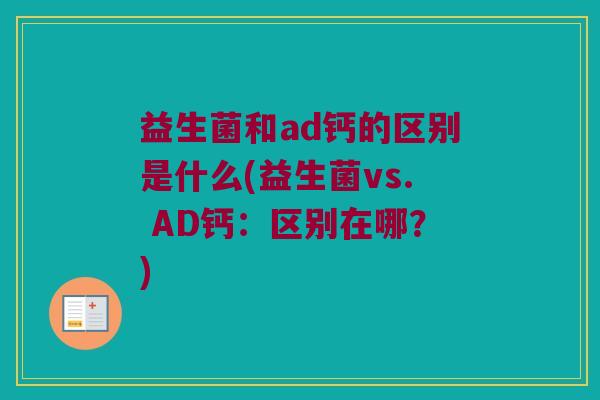 益生菌和ad钙的区别是什么(益生菌vs. AD钙：区别在哪？)