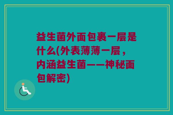 益生菌外面包裹一层是什么(外表薄薄一层，内涵益生菌——神秘面包解密)