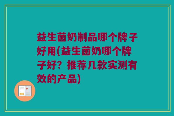 益生菌奶制品哪个牌子好用(益生菌奶哪个牌子好？推荐几款实测有效的产品)