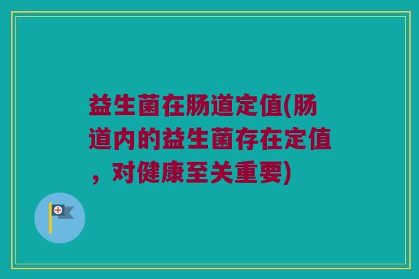 益生菌在肠道定值(肠道内的益生菌存在定值，对健康至关重要)