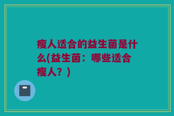 瘦人适合的益生菌是什么(益生菌：哪些适合瘦人？)