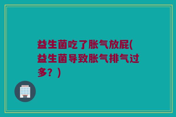 益生菌吃了胀气放屁(益生菌导致胀气排气过多？)