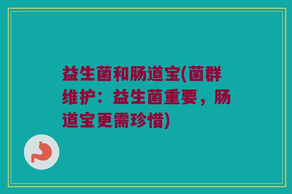 益生菌和肠道宝(菌群维护：益生菌重要，肠道宝更需珍惜)