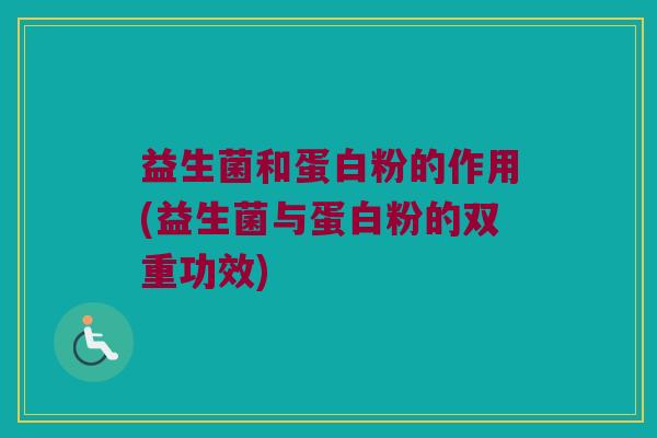 益生菌和蛋白粉的作用(益生菌与蛋白粉的双重功效)