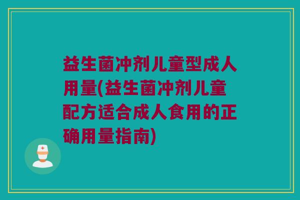 益生菌冲剂儿童型成人用量(益生菌冲剂儿童配方适合成人食用的正确用量指南)