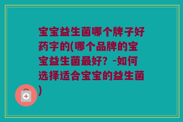 宝宝益生菌哪个牌子好药字的(哪个品牌的宝宝益生菌最好？-如何选择适合宝宝的益生菌)