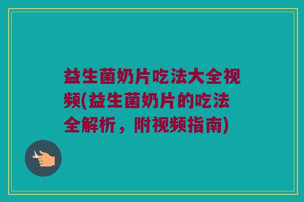 益生菌奶片吃法大全视频(益生菌奶片的吃法全解析，附视频指南)