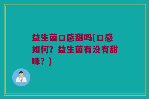 益生菌口感甜吗(口感如何？益生菌有没有甜味？)