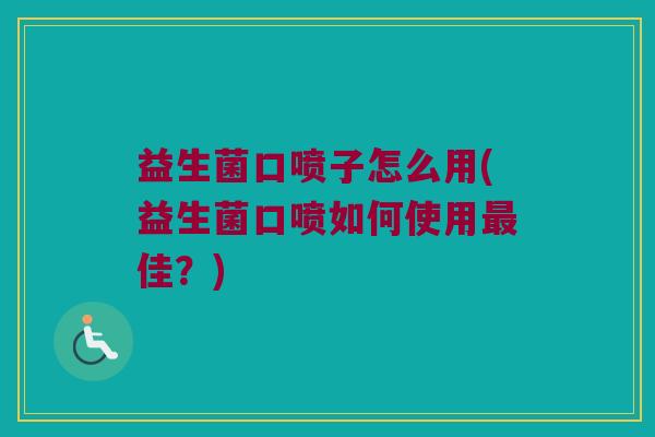 益生菌口喷子怎么用(益生菌口喷如何使用最佳？)
