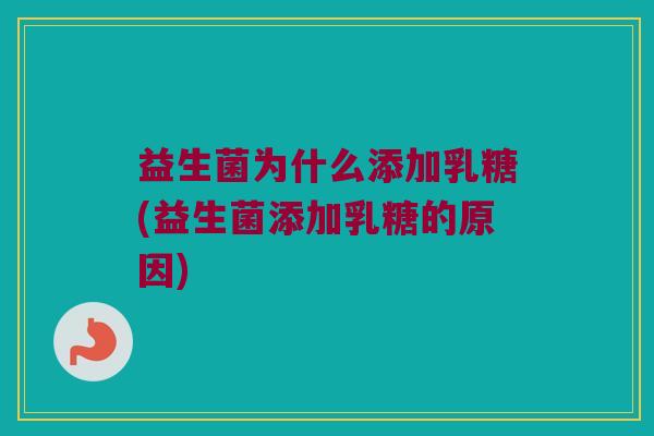 益生菌为什么添加乳糖(益生菌添加乳糖的原因)