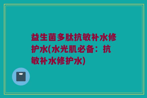 益生菌多肽抗敏补水修护水(水光肌必备：抗敏补水修护水)