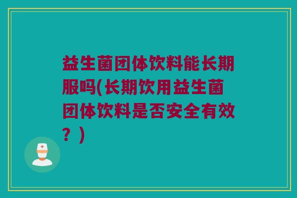 益生菌团体饮料能长期服吗(长期饮用益生菌团体饮料是否安全有效？)