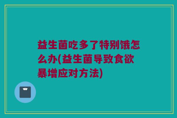 益生菌吃多了特别饿怎么办(益生菌导致食欲暴增应对方法)