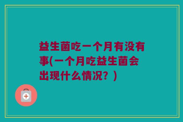 益生菌吃一个月有没有事(一个月吃益生菌会出现什么情况？)
