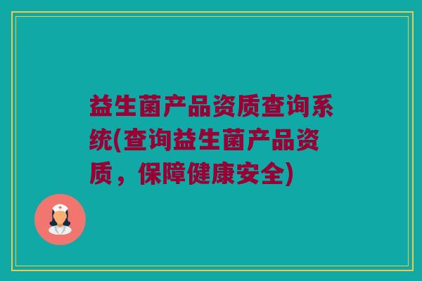益生菌产品资质查询系统(查询益生菌产品资质,保障健康安全) 益生菌产品资质查询系统(查询益生菌产品资质,保障健康安全)