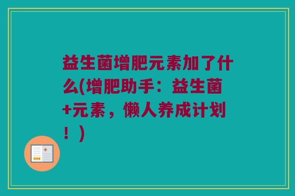 益生菌增肥元素加了什么(增肥助手：益生菌+元素，懒人养成计划！)
