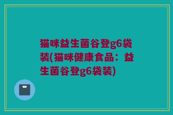 猫咪益生菌谷登g6袋装(猫咪健康食品：益生菌谷登g6袋装)