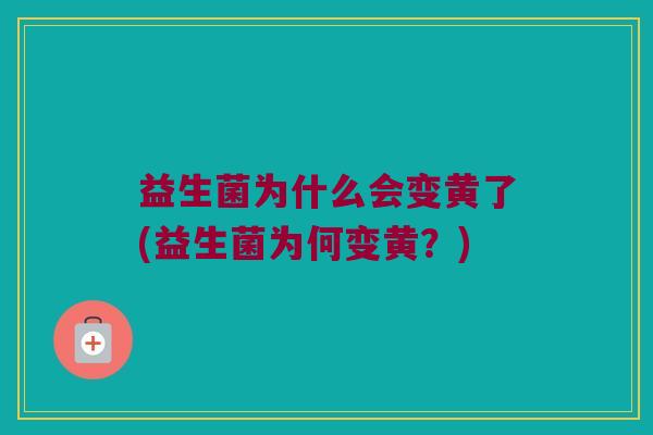 益生菌为什么会变黄了(益生菌为何变黄？)