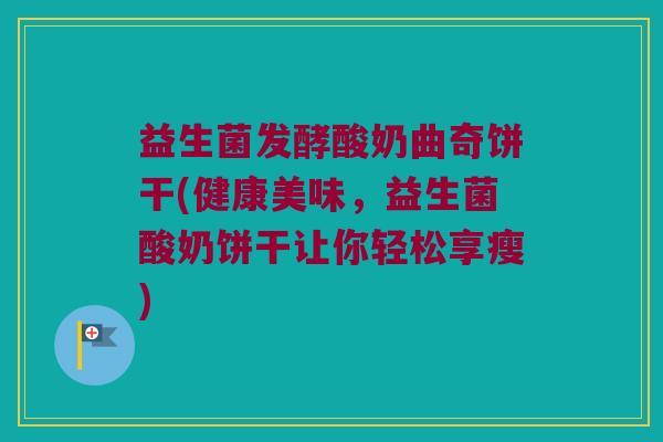 益生菌发酵酸奶曲奇饼干(健康美味，益生菌酸奶饼干让你轻松享瘦)