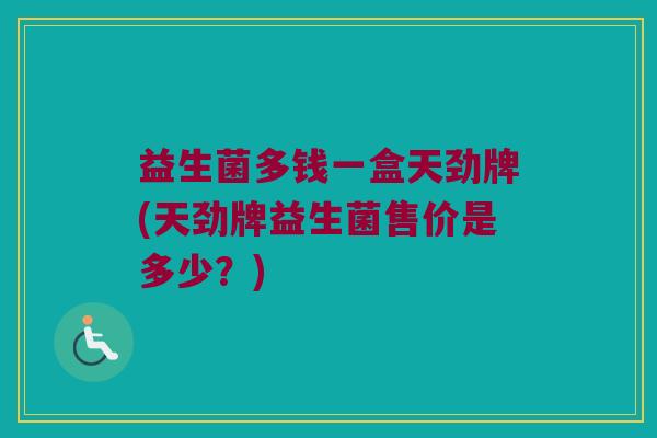 益生菌多钱一盒天劲牌(天劲牌益生菌售价是多少？)