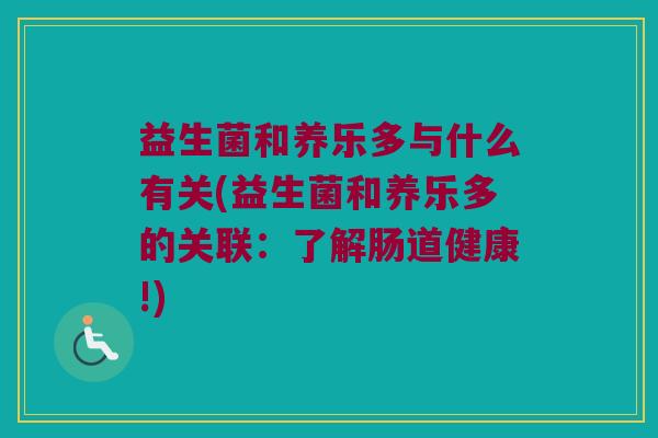 益生菌和养乐多与什么有关(益生菌和养乐多的关联：了解肠道健康!)