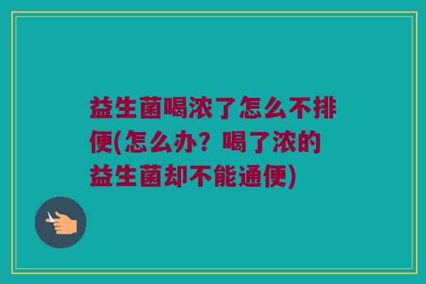 益生菌喝浓了怎么不排便(怎么办?喝了浓的益生菌却不能通便) 益生菌喝浓了怎么不排便(怎么办?喝了浓的益生菌却不能通便)