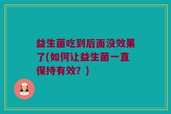 益生菌吃到后面没效果了(如何让益生菌一直保持有效？)