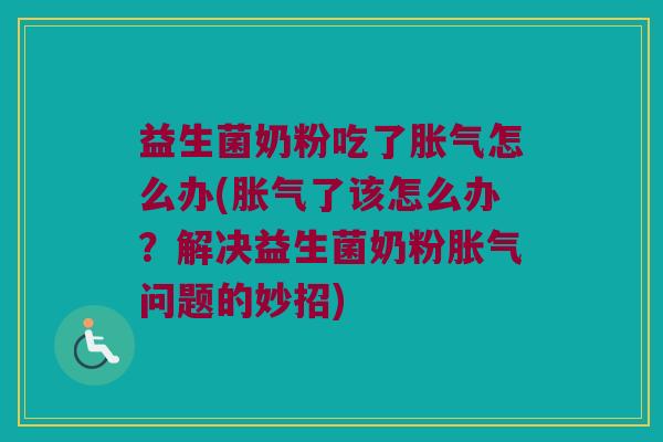 益生菌奶粉吃了胀气怎么办(胀气了该怎么办？解决益生菌奶粉胀气问题的妙招)