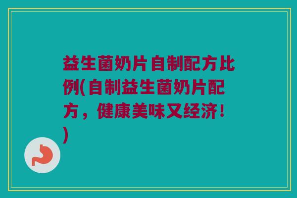 益生菌奶片自制配方比例(自制益生菌奶片配方，健康美味又经济！)