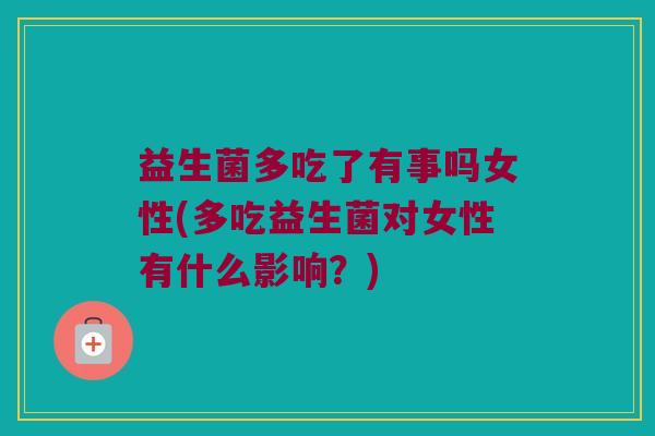 益生菌多吃了有事吗女性(多吃益生菌对女性有什么影响？)