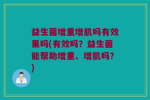益生菌增重增肌吗有效果吗(有效吗?益生菌能帮助增重、增肌吗?) 益生菌增重增肌吗有效果吗(有效吗?益生菌能帮助增重、增肌吗?)