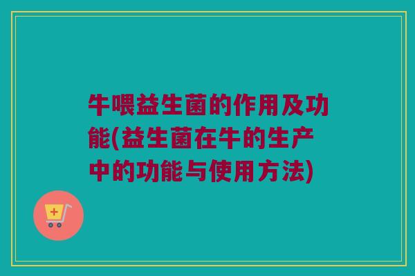 牛喂益生菌的作用及功能(益生菌在牛的生产中的功能与使用方法)