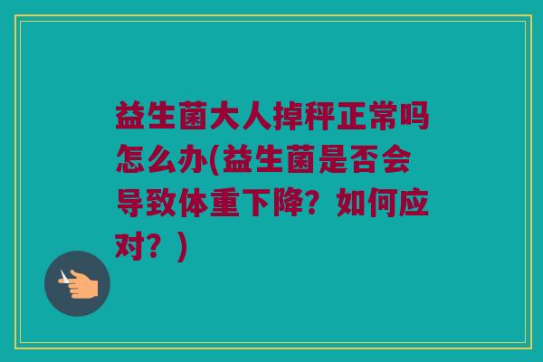 益生菌大人掉秤正常吗怎么办(益生菌是否会导致体重下降?如何应对?) 益生菌大人掉秤正常吗怎么办(益生菌是否会导致体重下降?如何应对?)