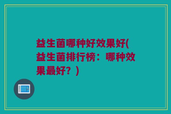 益生菌哪种好效果好(益生菌排行榜：哪种效果最好？)