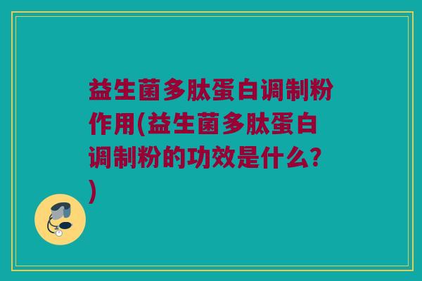 益生菌多肽蛋白调制粉作用(益生菌多肽蛋白调制粉的功效是什么？)