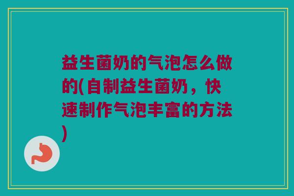 益生菌奶的气泡怎么做的(自制益生菌奶，快速制作气泡丰富的方法)