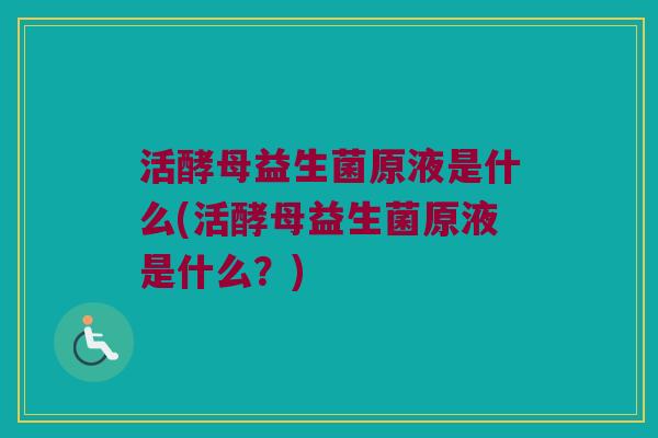活酵母益生菌原液是什么(活酵母益生菌原液是什么？)