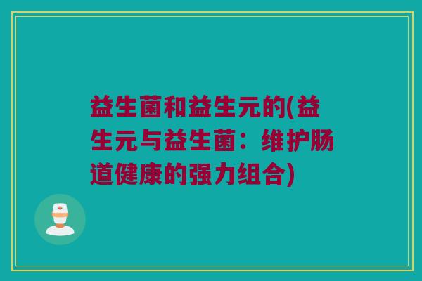 益生菌和益生元的(益生元与益生菌：维护肠道健康的强力组合)
