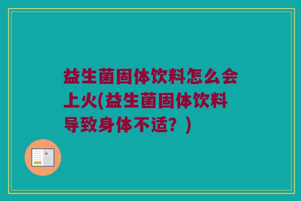 益生菌固体饮料怎么会上火(益生菌固体饮料导致身体不适？)